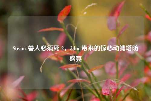 Steam 兽人必须死 2，3dm 带来的惊心动魄塔防盛宴