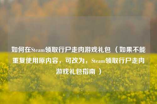 如何在Steam领取行尸走肉游戏礼包 （如果不能重复使用原内容，可改为，Steam领取行尸走肉游戏礼包指南 ）
