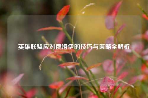 英雄联盟应对俄洛伊的技巧与策略全解析