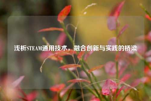 浅析STEAM通用技术，融合创新与实践的桥梁