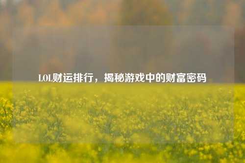 LOL财运排行，揭秘游戏中的财富密码