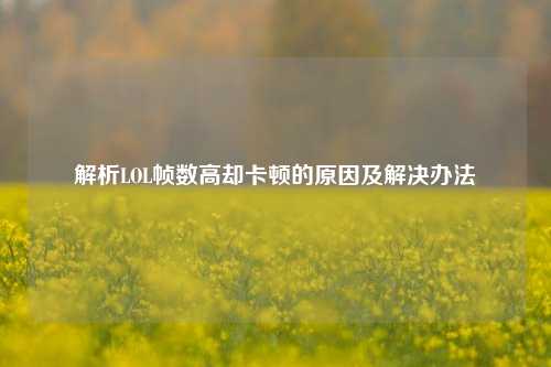 解析LOL帧数高却卡顿的原因及解决办法